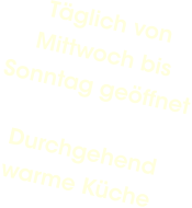 Täglich von Mittwoch bis Sonntag geöffnetDurchgehend warme Küche