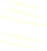 Täglich von Mittwoch bis Sonntag geöffnetDurchgehend warme Küche