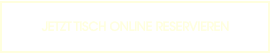 JETZT TISCH ONLINE RESERVIEREN