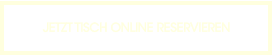 JETZT TISCH ONLINE RESERVIEREN