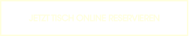 JETZT TISCH ONLINE RESERVIEREN