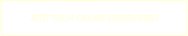 JETZT TISCH ONLINE RESERVIEREN