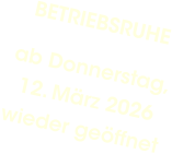 BETRIEBSRUHE ab Donnerstag,12. März 2026wieder geöffnet