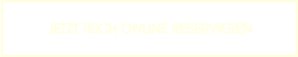 JETZT TISCH ONLINE RESERVIEREN